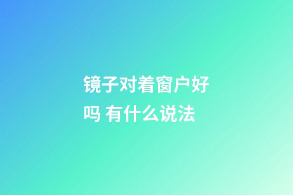 镜子对着窗户好吗 有什么说法